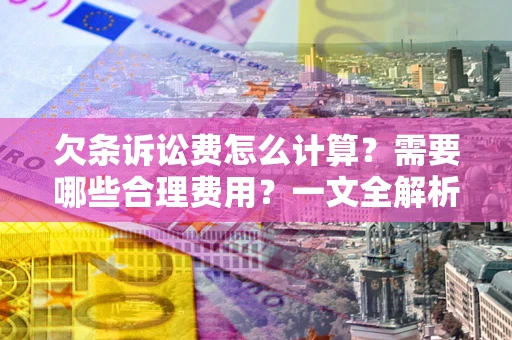北京欠条诉讼费怎么计算？需要哪些合理费用？一文全解析