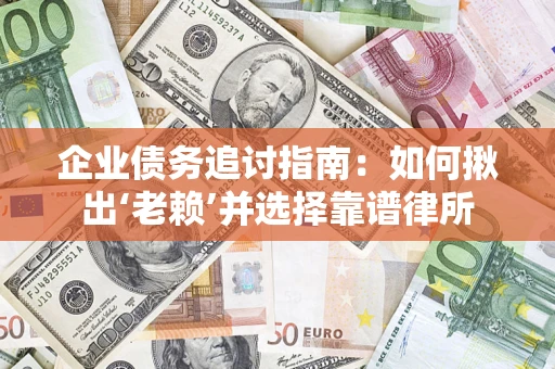 北京企业债务追讨指南：如何揪出‘老赖’并选择靠谱律所