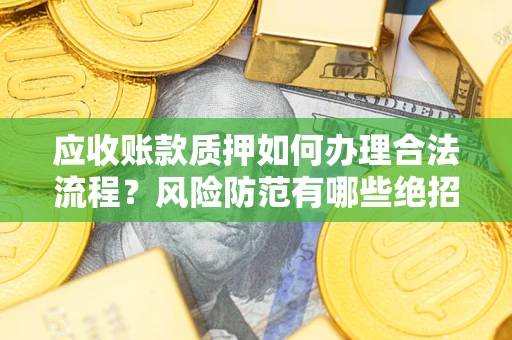 北京应收账款质押如何办理合法流程？风险防范有哪些绝招？