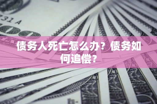 北京债务人死亡怎么办？债务如何追偿？