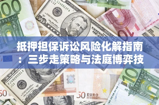 北京抵押担保诉讼风险化解指南：三步走策略与法庭博弈技巧