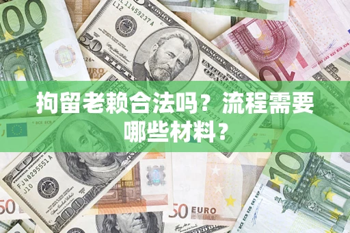 北京拘留老赖合法吗？流程需要哪些材料？