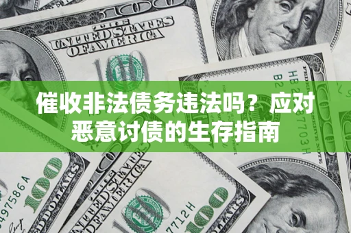 北京催收非法债务违法吗？应对恶意讨债的生存指南