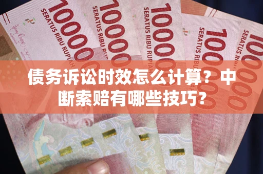 北京债务诉讼时效怎么计算？中断索赔有哪些技巧？