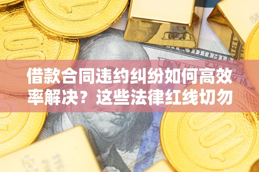 北京借款合同违约纠纷如何高效率解决？这些法律红线切勿触碰
