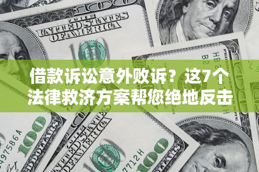 北京借款诉讼意外败诉？这7个法律救济方案帮您绝地反击！