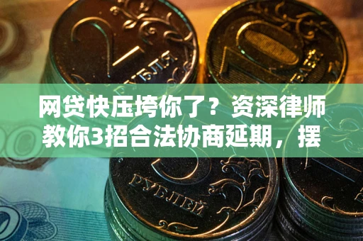 北京网贷快压垮你了？资深律师教你3招合法协商延期，摆脱暴力催收！