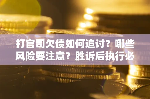 北京打官司欠债如何追讨？哪些风险要注意？胜诉后执行必看！