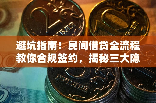 北京避坑指南！民间借贷全流程教你合规签约，揭秘三大隐形陷阱