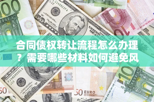 北京合同债权转让流程怎么办理？需要哪些材料如何避免风险？