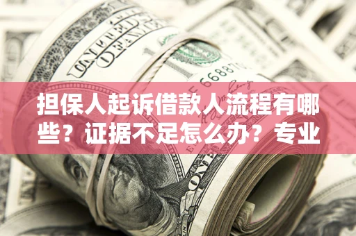 北京担保人起诉借款人流程有哪些？证据不足怎么办？专业律师解答