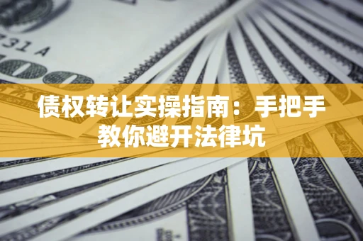 北京债权转让实操指南：手把手教你避开法律坑
