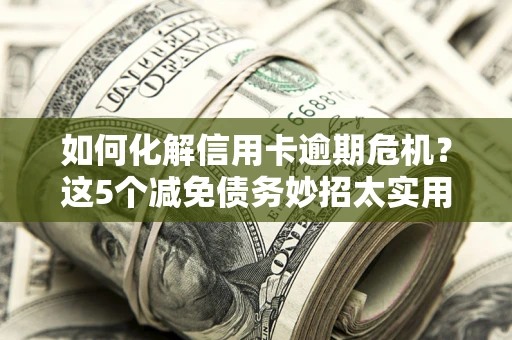 北京如何化解信用卡逾期危机？这5个减免债务妙招太实用