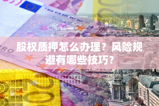 北京股权质押怎么办理？风险规避有哪些技巧？