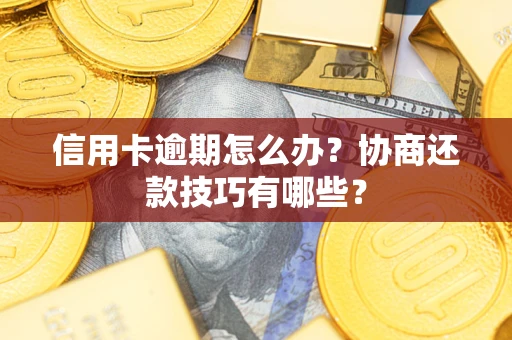 北京信用卡逾期怎么办？协商还款技巧有哪些？
