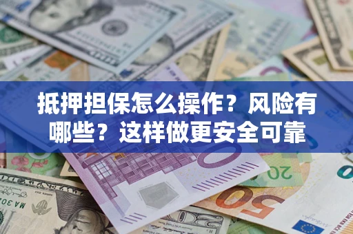 北京抵押担保怎么操作？风险有哪些？这样做更安全可靠