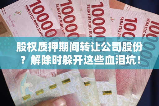 北京股权质押期间转让公司股份？解除时躲开这些血泪坑！