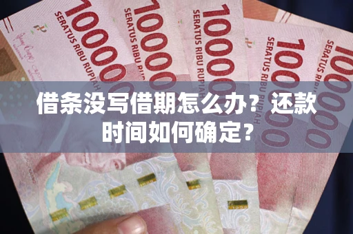 北京借条没写借期怎么办？还款时间如何确定？