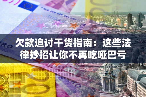 北京欠款追讨干货指南：这些法律妙招让你不再吃哑巴亏