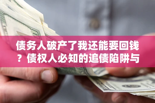 北京债务人破产了我还能要回钱？债权人必知的追债陷阱与破局之道