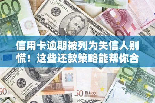 北京信用卡逾期被列为失信人别慌！这些还款策略能帮你合法止损
