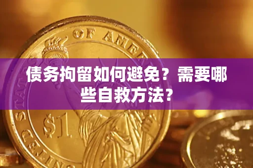 北京债务拘留如何避免？需要哪些自救方法？