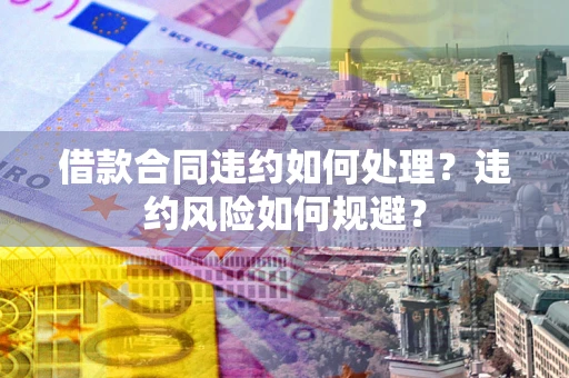 北京借款合同违约如何处理？违约风险如何规避？