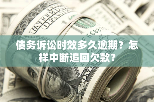北京债务诉讼时效多久逾期？怎样中断追回欠款？