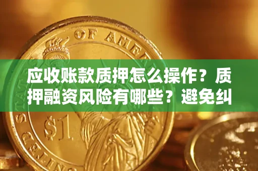 北京应收账款质押怎么操作？质押融资风险有哪些？避免纠纷高效融资技巧