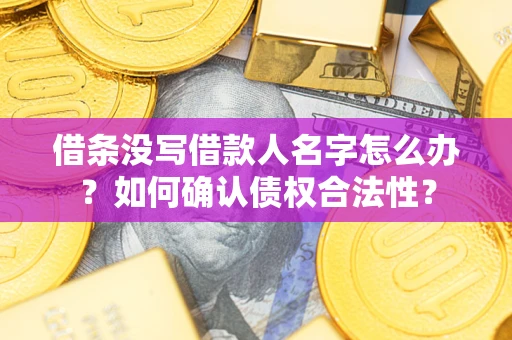 北京借条没写借款人名字怎么办？如何确认债权合法性？