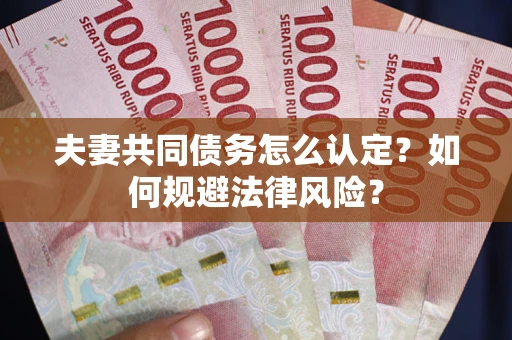 北京夫妻共同债务怎么认定？如何规避法律风险？