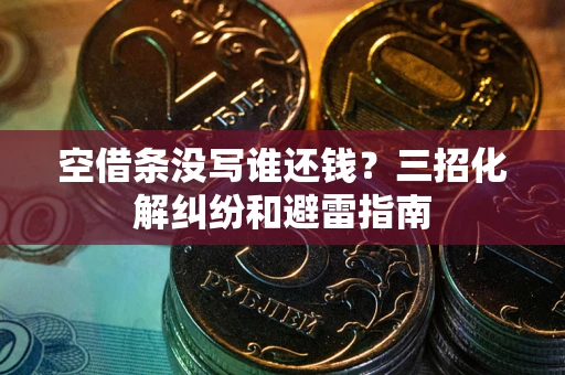 北京空借条没写谁还钱？三招化解纠纷和避雷指南
