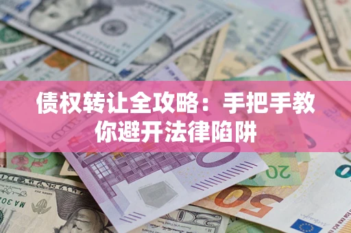 北京债权转让全攻略：手把手教你避开法律陷阱