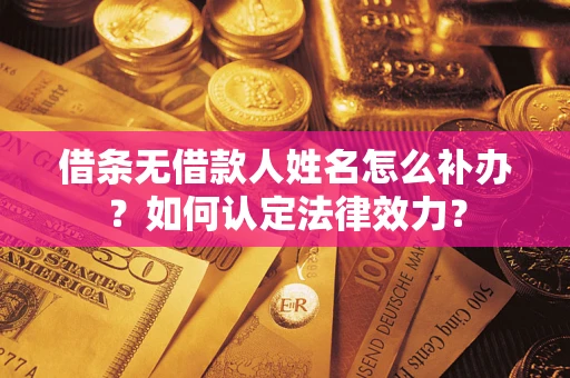 北京借条无借款人姓名怎么补办？如何认定法律效力？