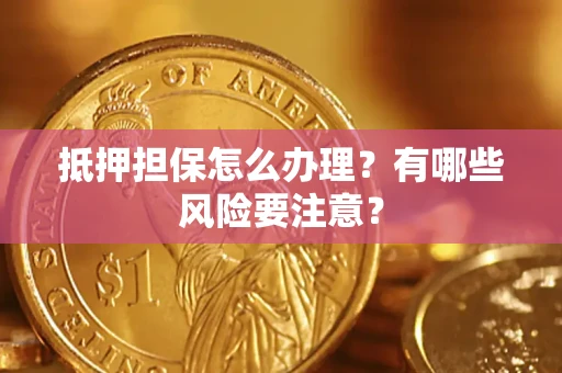 北京抵押担保怎么办理？有哪些风险要注意？