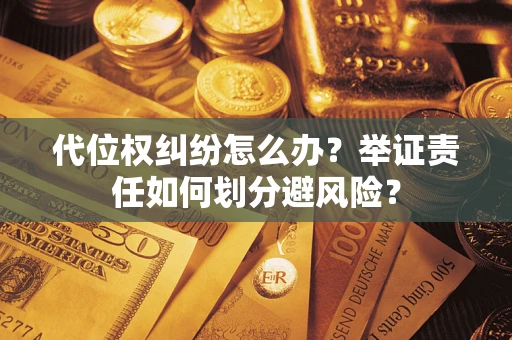 北京代位权纠纷怎么办？举证责任如何划分避风险？