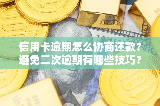 北京信用卡逾期怎么协商还款？避免二次逾期有哪些技巧？