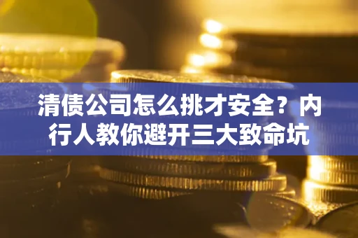 北京清债公司怎么挑才安全？内行人教你避开三大致命坑