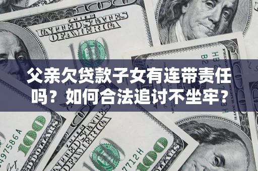 北京父亲欠贷款子女有连带责任吗？如何合法追讨不坐牢？