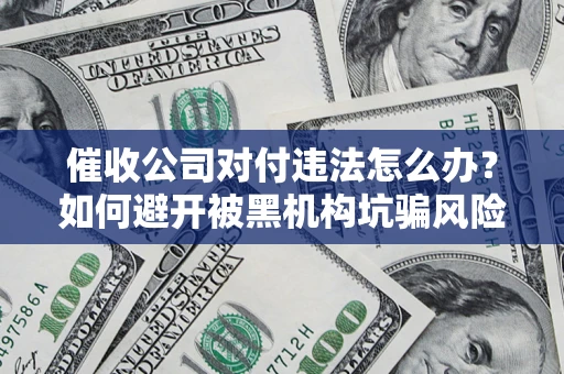 北京催收公司对付违法怎么办？如何避开被黑机构坑骗风险