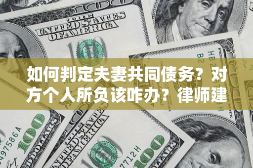 北京如何判定夫妻共同债务？对方个人所负该咋办？律师建议