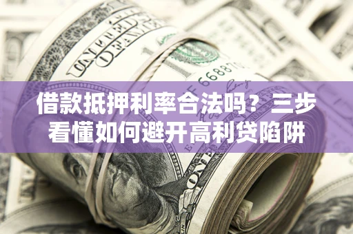 北京借款抵押利率合法吗？三步看懂如何避开高利贷陷阱