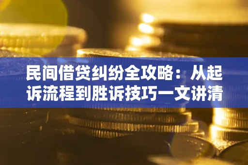 北京民间借贷纠纷全攻略：从起诉流程到胜诉技巧一文讲清