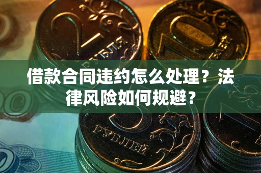北京借款合同违约怎么处理？法律风险如何规避？