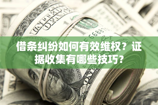 北京借条纠纷如何有效维权？证据收集有哪些技巧？