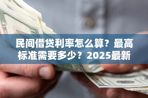 北京民间借贷利率怎么算？最高标准需要多少？2025最新避坑指南