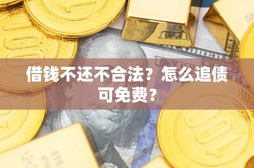 北京借钱不还不合法？怎么追债可免费？