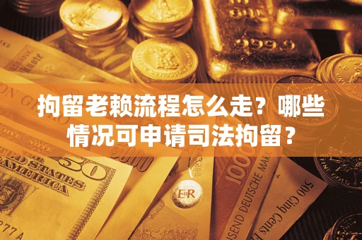 北京拘留老赖流程怎么走?哪些情况可申请司法拘留? 北京拘留老赖流程怎么走?哪些情况可申请司法拘留?