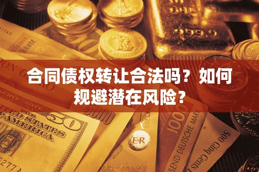 北京合同债权转让合法吗？如何规避潜在风险？