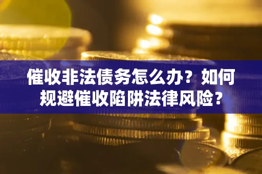 北京催收非法债务怎么办？如何规避催收陷阱法律风险？